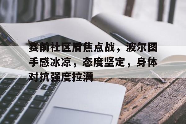 包含赛前社区盾焦点战，波尔图手感冰凉，态度坚定，身体对抗强度拉满的词条-LD Sports